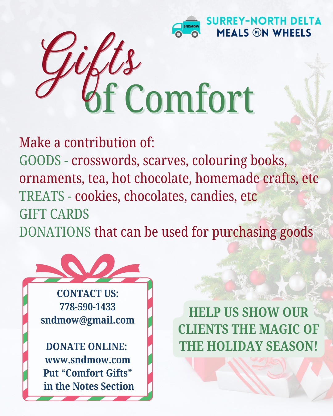 As September comes to an end, we are reminded that the holiday season is just around the corner...Many of our clients do not have family or friends to celebrate the holiday season with. They will not have a traditional family dinner or celebration. They may not receive phone calls or any acknowledgement of the magic of the holiday season.A small gift from us, cheerfully delivered, may be the only gift they receive 🎅🎄🎁☃️This year, we are doing things a little different for our annual Holiday Gifts campaign:
💝We are imploring the Surrey & North Delta communities to give goods, gifts, treats, gift cards, homemade crafts or any other offerings.
✅If you, your company, your friends or family are interested in contributing to help us show our clients that we, as well as the community, wish them all the comforts of the holiday season, please reach out to the office by phone 778-590-1433 or email sndmow@gmail.com.
🫶Gather your people and start a fundraiser for us at your workplace or at home. We appreciate any and all contributions to this campaign!Donations to this campaign can be made on our website through the #DonateToday button: https://sndmow.com/